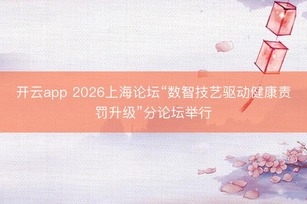 开云app 2026上海论坛“数智技艺驱动健康责罚升级”分论坛举行