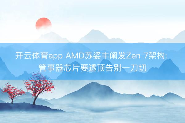 开云体育app AMD苏姿丰阐发Zen 7架构: 管事器芯片要透顶告别一刀切