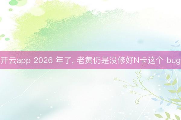 开云app 2026 年了, 老黄仍是没修好N卡这个 bug