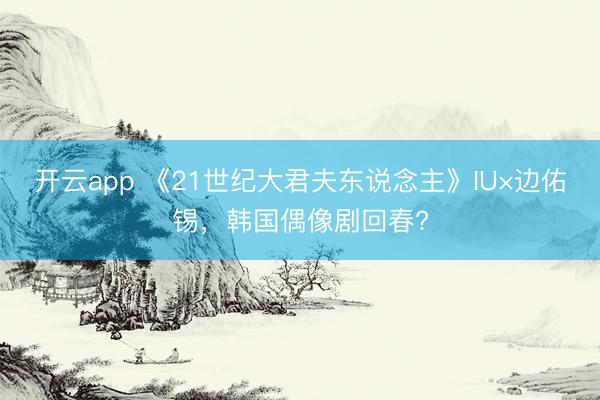 开云app 《21世纪大君夫东说念主》IU×边佑锡，韩国偶像剧回春?